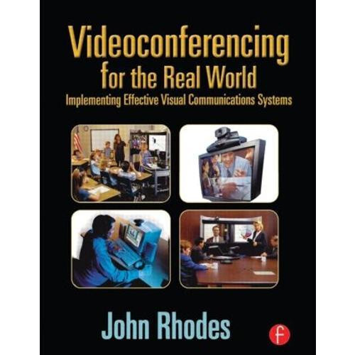 Videoconferencing for the Real World Implementing Effective Visual Com