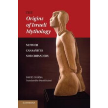 The Origins of Israeli Mythology Neither Canaanites Nor Crusaders by D