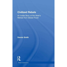 Civilized Rebels An Inside Story of the Wests Retreat from Global Powe