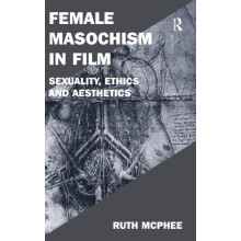 Female Masochism in Film Sexuality Ethics and Aesthetics by Ruth McPhe