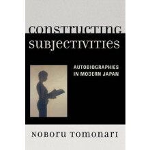 Constructing Subjectivities Autobiographies in Modern Japan by Noboru