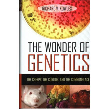 The Wonder of Genetics The Creepy the Curious and the Commonplace by R
