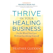 Thrive in Your Healing Business Do the Work You Love Without Sacrifici