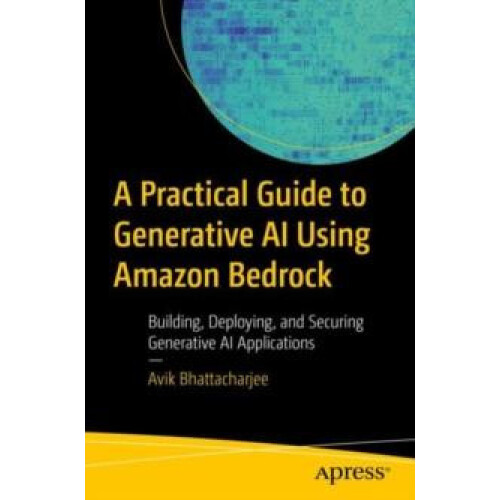 A Practical Guide to Generative AI Using Amazon Bedrock Building Deplo