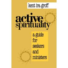 Active Spirituality A Guide for Seekers and Ministers by Kent Ira Grof