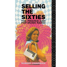 Selling the Sixties The Pirates and Pop Music Radio by Robert Chapman