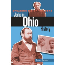 Speaking Ill of the Dead Jerks in Ohio History by Susan Sawyer Paperba