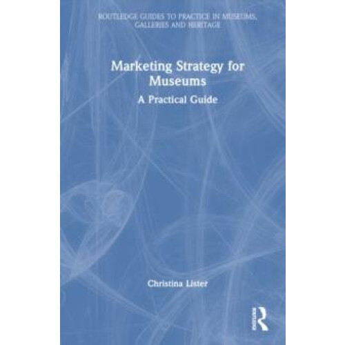 Marketing Strategy for Museums A Practical Guide by Christina Lister H