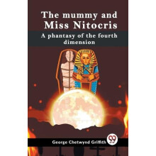 The Mummy And Miss Nitocris A Phantasy Of The Fourth Dimension by Chet