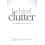 Behind the Clutter Truth. Love. Meaning. Purpose. by June Saruwatari P 1