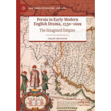 Persia in Early Modern English Drama 15301699 The Imagined Empire by C