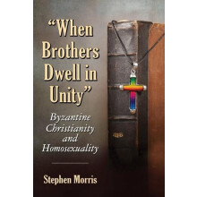 When Brothers Dwell in Unity Byzantine Christianity and Homosexuality