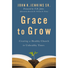The Grace to Grow Creating a Healthy Church in Unhealthy Times by John