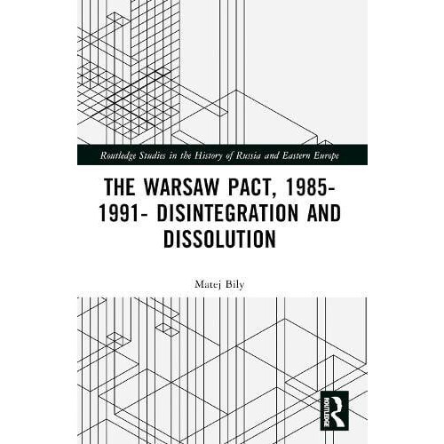 The Warsaw Pact 19851991 Disintegration and Dissolution by Matej Bily