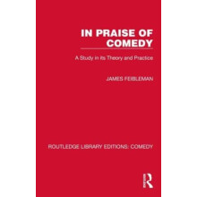In Praise of Comedy A Study in its Theory and Practice by James Feible