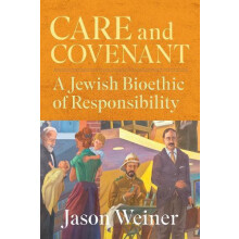 Care and Covenant A Jewish Bioethic of Responsibility by Jason Weiner