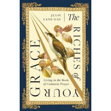 The Riches of Your Grace Living in the Book of Common Prayer by Julie