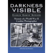 Darkness Visible Memoir of a World War II Combat Photographer by Charl