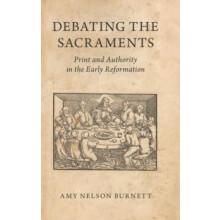 Debating the Sacraments Print and Authority in the Early Reformation b