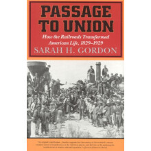 Passage to Union How the Railroads Transformed American Life 18291929
