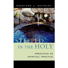 Steeped in the Holy Preaching as Spiritual Practice by Raewynne J. Whi