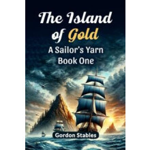 The Island of Gold A Sailors Yarn Book One by Gordon Stables Paperback