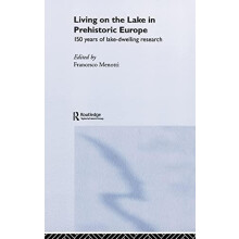 Living on the Lake in Prehistoric Europe 150 Years of LakeDwelling Res