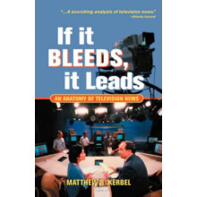 If It Bleeds It Leads An Anatomy Of Television News by Matthew Robert