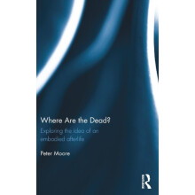 Where are the Dead Exploring the idea of an embodied afterlife by Pete