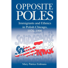 Opposite Poles Immigrants and Ethnics in Polish Chicago 19761990 by Ma