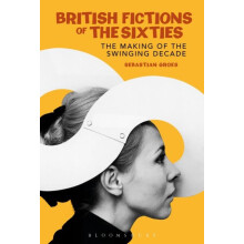 British Fictions of the Sixties The Making of the Swinging Decade by S