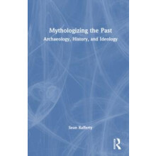 Mythologizing the Past Archaeology History and Ideology by Sean Raffer