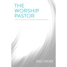 The Worship Pastor A Call to Ministry for Worship Leaders and Teams by
