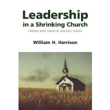 Leadership in a Shrinking Church Finding New Vision in Unlikely Places
