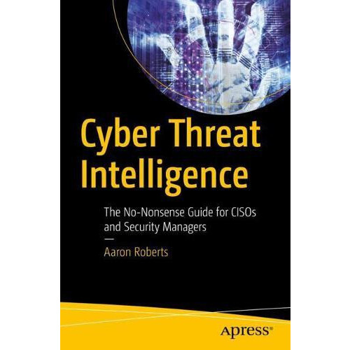 Cyber Threat Intelligence The NoNonsense Guide for CISOs and Security