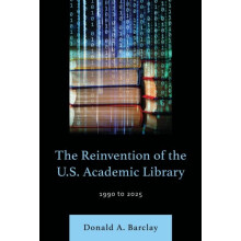 The Reinvention of the U.S. Academic Library 1990 to 2025 by Donald A.