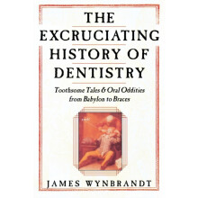 Excruciating History of Dentistry by James Wynbrandt Paperback Book