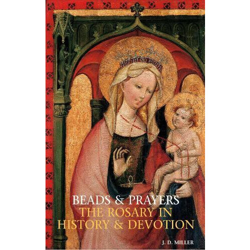 Beads and Prayers The Rosary in History and Devotion by John D. Miller