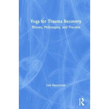 Yoga for Trauma Recovery Theory Philosophy and Practice by Lisa Danylc