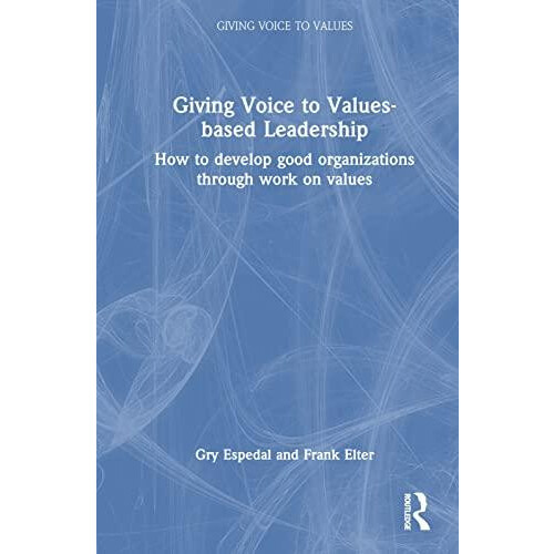 Giving Voice to Valuesbased Leadership How to Develop Good Organizatio