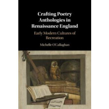 Crafting Poetry Anthologies in Renaissance England by Michelle OCallag