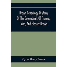 Brown Genealogy Of Many Of The Descendants Of Thomas John And Eleazer