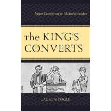 Kings Converts Jewish Conversion in Medieval London by Lauren Fogle Ha