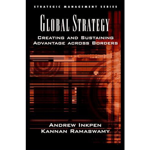 Global Strategy Creating and Sustaining Advantage Across Borders by An
