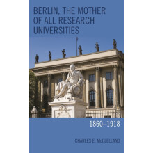 Berlin the Mother of All Research Universities 18601918 by Charles E.
