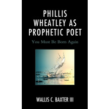 Phillis Wheatley as Prophetic Poet You Must Be Born Again by Wallis C.