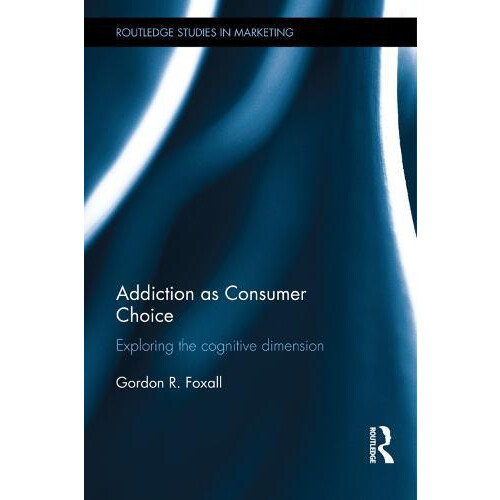 Addiction as Consumer Choice Exploring the Cognitive Dimension by Gord
