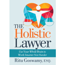 The Holistic Lawyer Use Your Whole Brain to Work Smarter Not Harder by