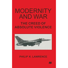 Modernity and War The Creed of Absolute Violence by Philip K. Lawrence