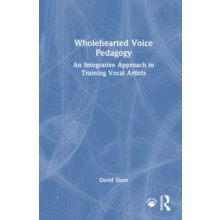 Wholehearted Voice Pedagogy An Integrative Approach to Training Vocal